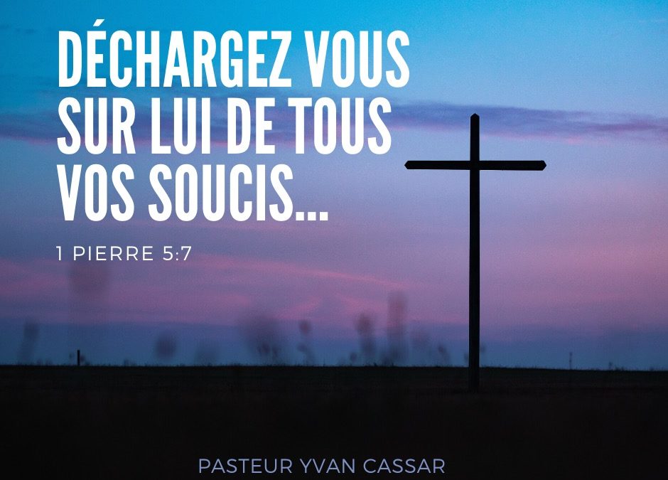 Déchargez vous sur lui de tous vos soucis | Edito pasteur Yvan CASSAR