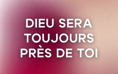 Dieu sera toujours près de toi
