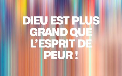 Dieu est plus grand que l’esprit de peur !