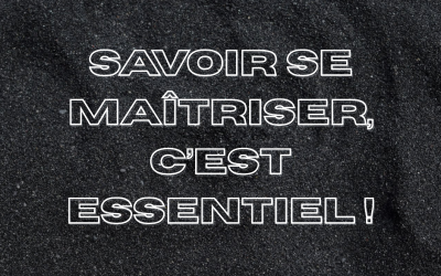Savoir se maîtriser c’est l’essentiel !