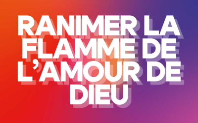 Ranimer la flamme de l’amour de Dieu