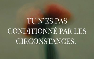 Tu n’es pas conditionné par les circonstances